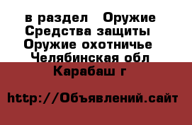  в раздел : Оружие. Средства защиты » Оружие охотничье . Челябинская обл.,Карабаш г.